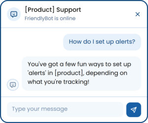 Dialog with a bot. User: How do I set up alerts? Bot: "You've got a few fun ways to set up 'alerts' in [product], depending on what you're tracking!" 